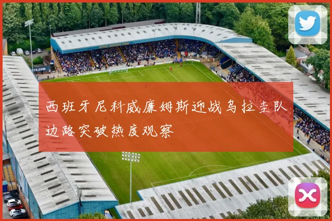 西班牙尼科威廉姆斯迎战乌拉圭队边路突破热度观察