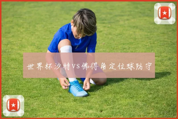 世界杯沙特vs佛得角定位球防守