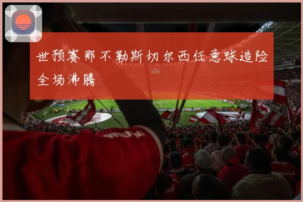 世预赛那不勒斯切尔西任意球造险全场沸腾