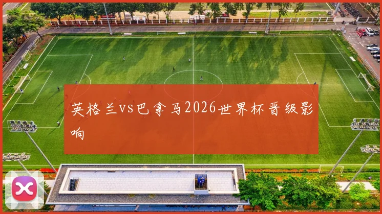 英格兰vs巴拿马2026世界杯晋级影响