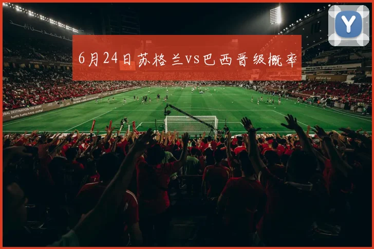 6月24日苏格兰vs巴西晋级概率