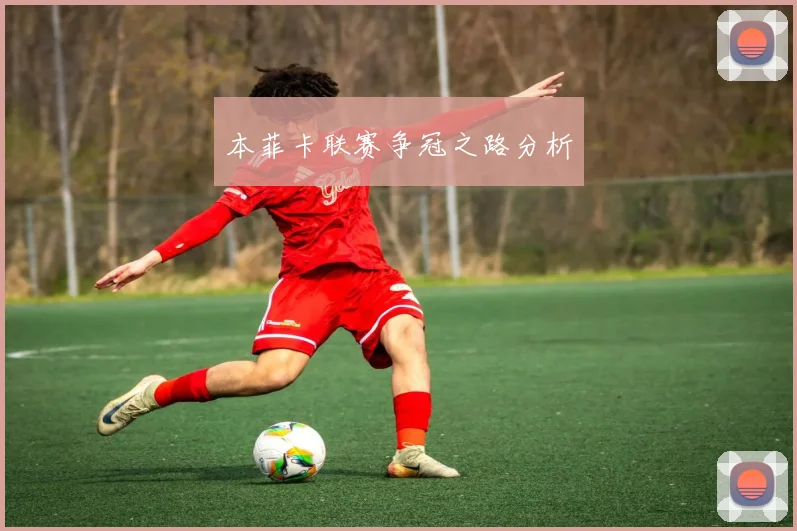 本菲卡联赛争冠之路分析