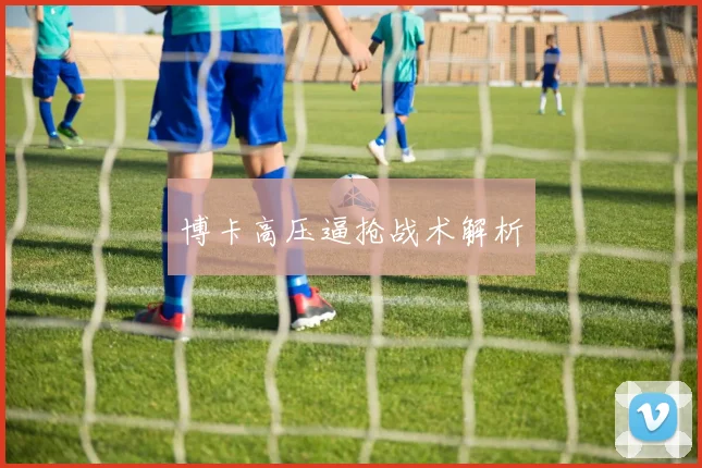 博卡高压逼抢战术解析