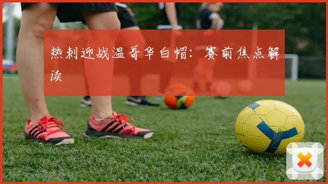 热刺迎战温哥华白帽：赛前焦点解读