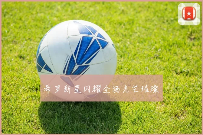 希罗新星闪耀全场光芒璀璨