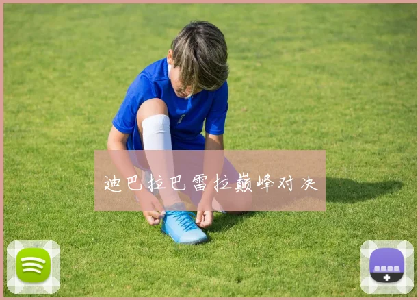 迪巴拉巴雷拉巅峰对决