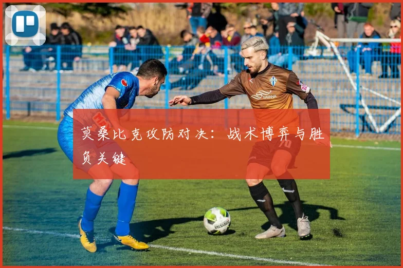 莫桑比克攻防对决：战术博弈与胜负关键