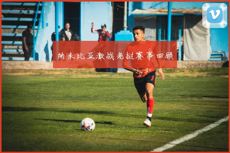 纳米比亚激战老挝赛事回顾