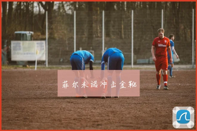 菲尔米诺冲击金靴