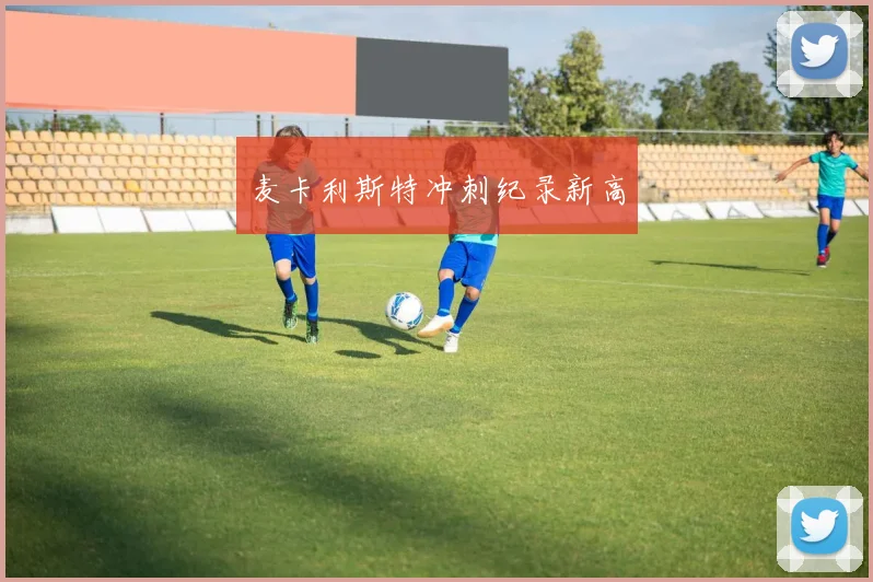 麦卡利斯特冲刺纪录新高