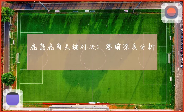 鹿岛鹿角关键对决：赛前深度分析