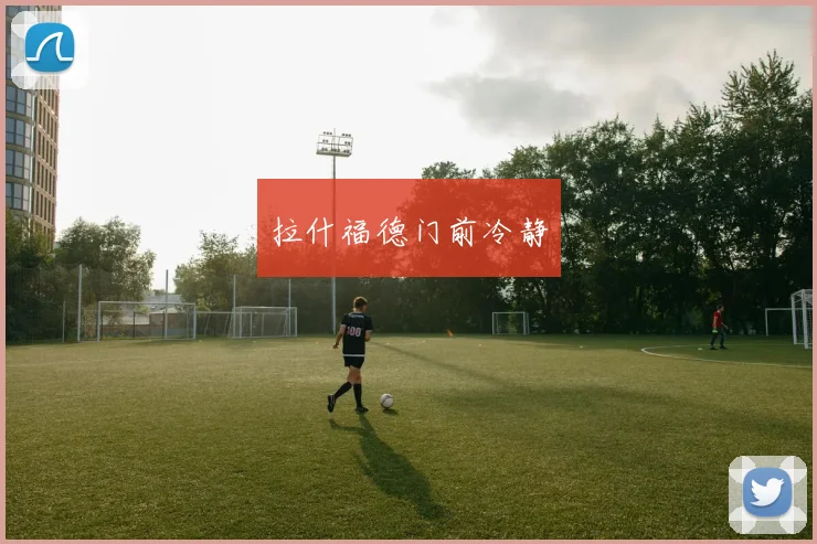 拉什福德门前冷静