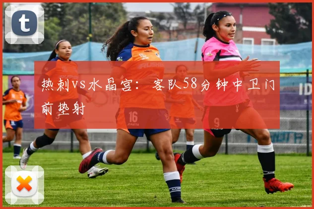 热刺vs水晶宫：客队58分钟中卫门前垫射