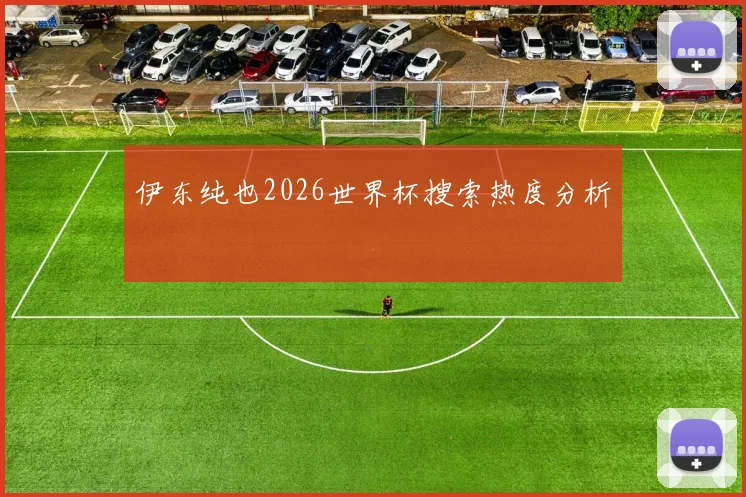 伊东纯也2026世界杯搜索热度分析