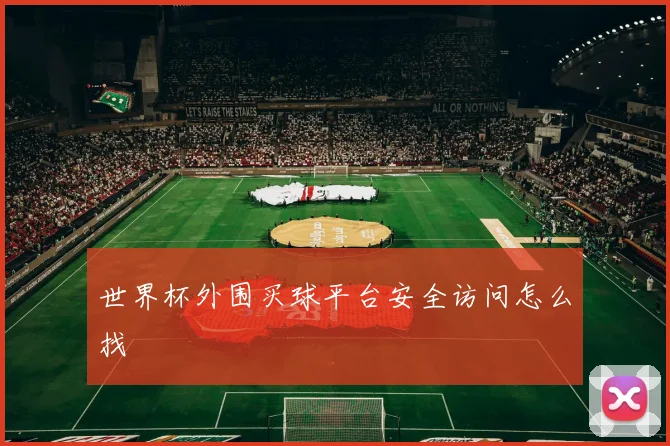 世界杯外围买球平台安全访问怎么找