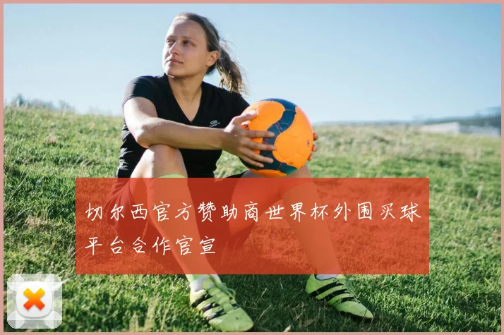切尔西官方赞助商世界杯外围买球平台合作官宣