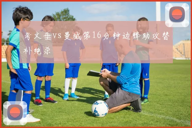 考文垂vs曼城第16分钟边锋助攻替补绝杀