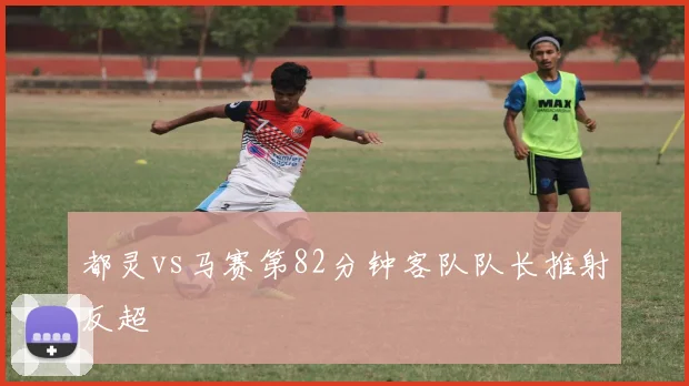 都灵vs马赛第82分钟客队队长推射反超