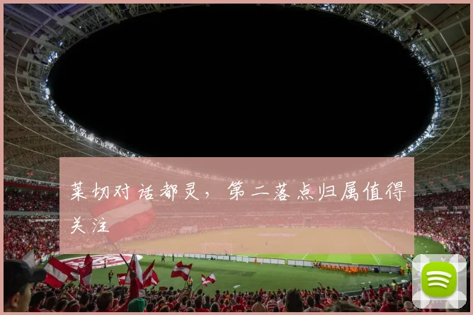 莱切对话都灵，第二落点归属值得关注