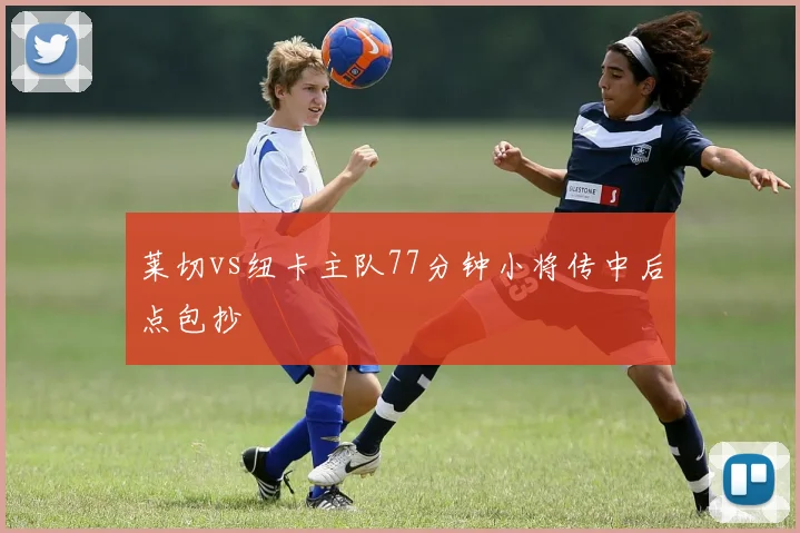 莱切vs纽卡主队77分钟小将传中后点包抄