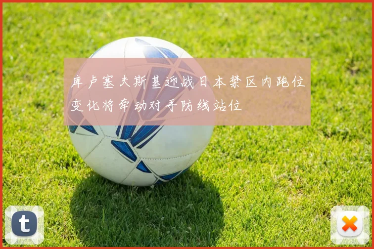 库卢塞夫斯基迎战日本禁区内跑位变化将牵动对手防线站位
