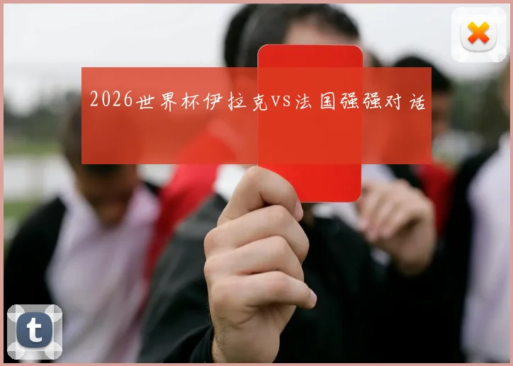 2026世界杯伊拉克vs法国强强对话