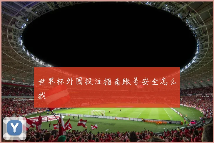 世界杯外围投注指南账号安全怎么找