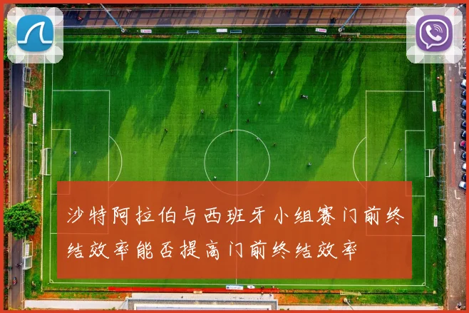 沙特阿拉伯与西班牙小组赛门前终结效率能否提高门前终结效率