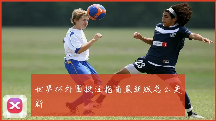 世界杯外围投注指南最新版怎么更新