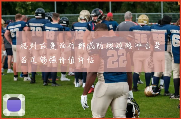 格列兹曼面对挪威防线边路冲击是否足够强价值评估