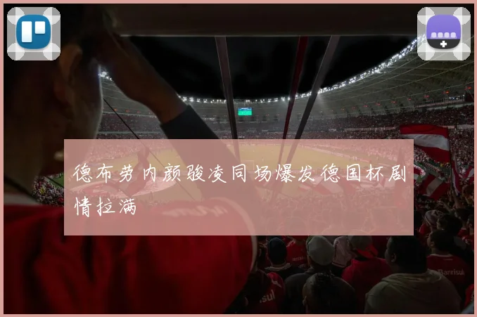 德布劳内颜骏凌同场爆发德国杯剧情拉满