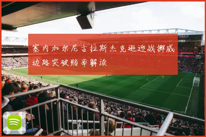 塞内加尔尼古拉斯杰克逊迎战挪威边路突破赔率解读