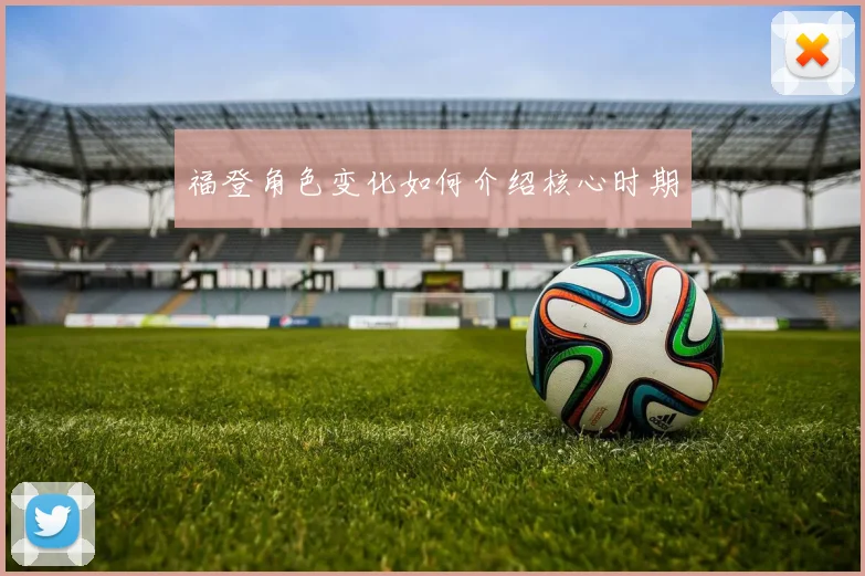 福登角色变化如何介绍核心时期