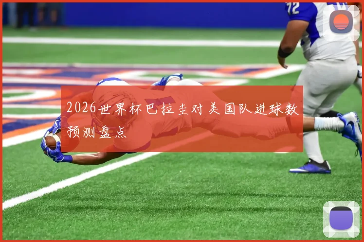 2026世界杯巴拉圭对美国队进球数预测盘点