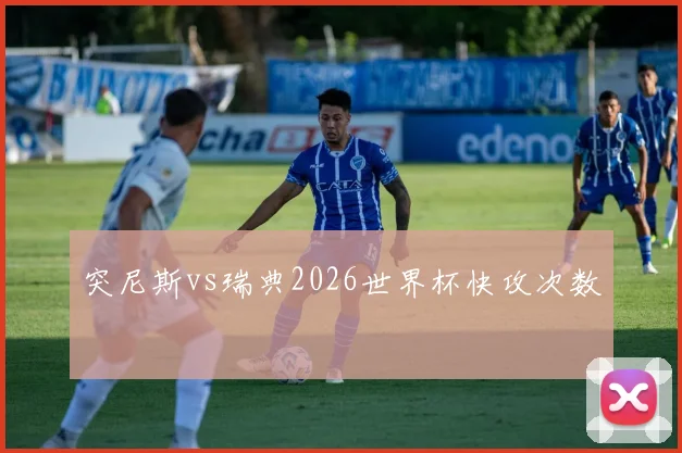 突尼斯vs瑞典2026世界杯快攻次数