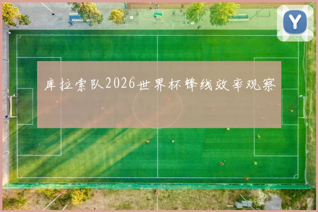 库拉索队2026世界杯锋线效率观察