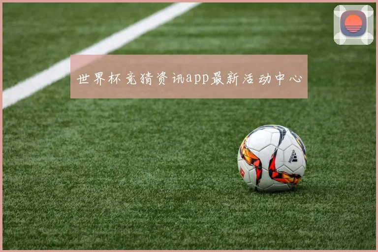 世界杯竞猜资讯app最新活动中心