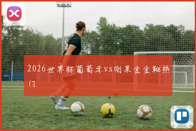 2026世界杯葡萄牙vs刚果金金靴热门