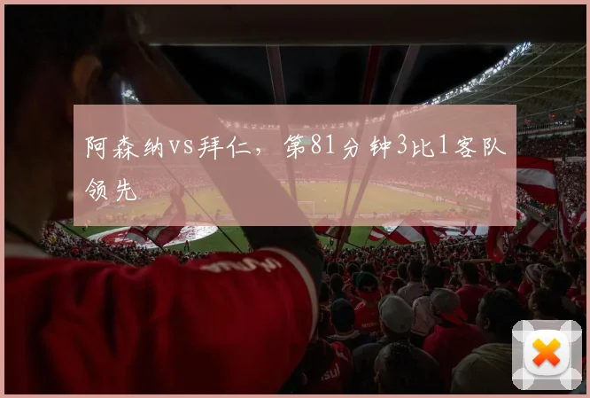 阿森纳vs拜仁，第81分钟3比1客队领先