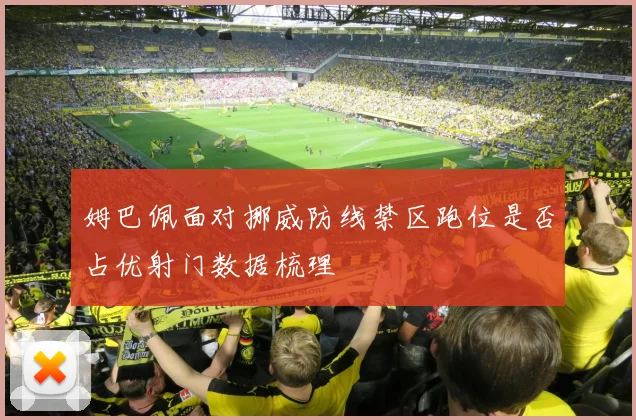 姆巴佩面对挪威防线禁区跑位是否占优射门数据梳理