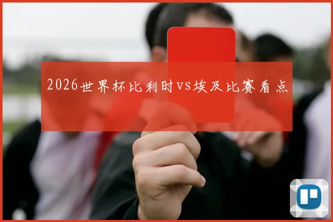 2026世界杯比利时vs埃及比赛看点